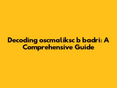 Decoding 'oscmaliksc b badri': A Comprehensive Guide