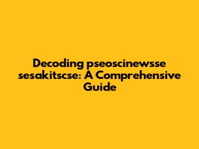 Decoding 'pseoscinewsse sesakitscse': A Comprehensive Guide