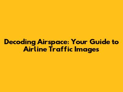 Decoding Airspace: Your Guide to Airline Traffic Images