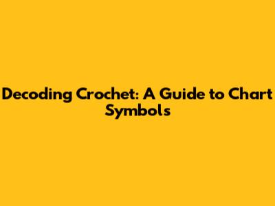 Decoding Crochet: A Guide to Chart Symbols