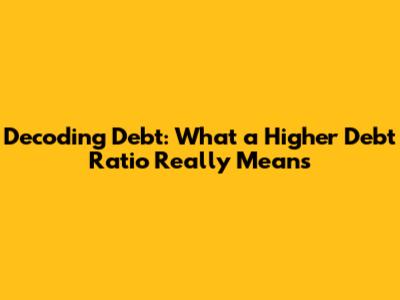 Decoding Debt: What a Higher Debt Ratio Really Means