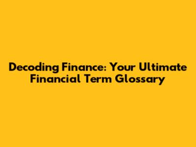 Decoding Finance: Your Ultimate Financial Term Glossary