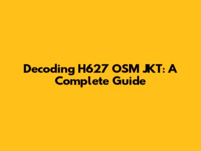 Decoding H627 OSM JKT: A Complete Guide