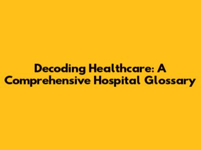 Decoding Healthcare: A Comprehensive Hospital Glossary