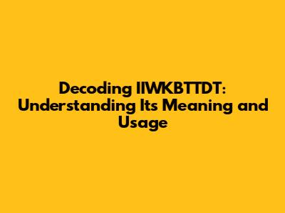 Decoding IIWKBTTDT: Understanding Its Meaning and Usage