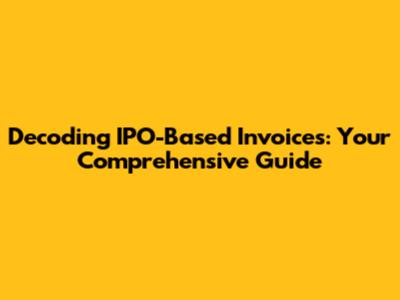 Decoding IPO-Based Invoices: Your Comprehensive Guide