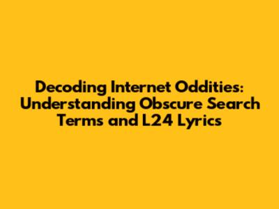 Decoding Internet Oddities: Understanding Obscure Search Terms and 'L24' Lyrics