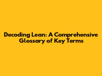 Decoding Lean: A Comprehensive Glossary of Key Terms