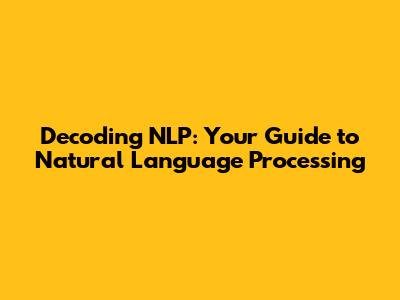 Decoding NLP: Your Guide to Natural Language Processing