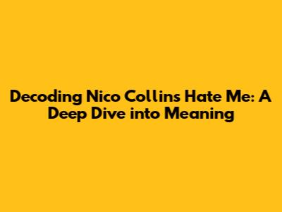 Decoding Nico Collins' 'Hate Me': A Deep Dive into Meaning