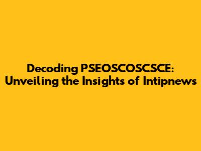 Decoding PSEOSCOSCSCE: Unveiling the Insights of Intipnews