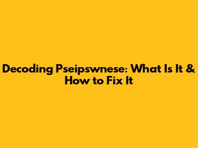 Decoding Pseipswnese: What Is It & How to Fix It