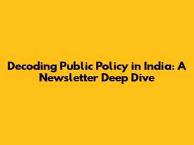 Decoding Public Policy in India: A Newsletter Deep Dive