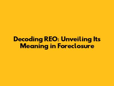 Decoding REO: Unveiling Its Meaning in Foreclosure