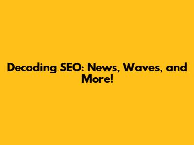 Decoding SEO: News, Waves, and More!