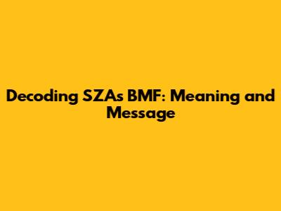 Decoding SZA's BMF: Meaning and Message