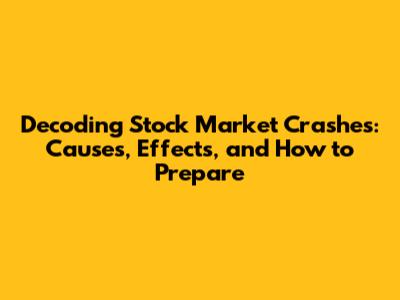 Decoding Stock Market Crashes: Causes, Effects, and How to Prepare