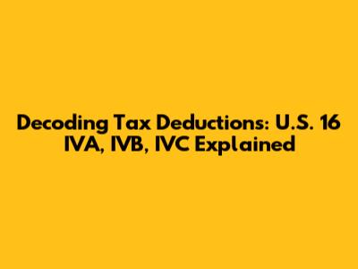 Decoding Tax Deductions: U.S. 16 IVA, IVB, IVC Explained
