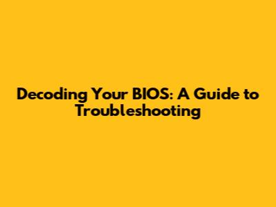 Decoding Your BIOS: A Guide to Troubleshooting