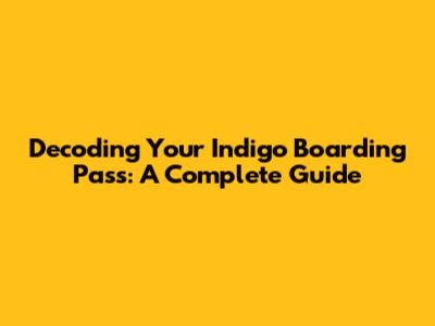 Decoding Your Indigo Boarding Pass: A Complete Guide