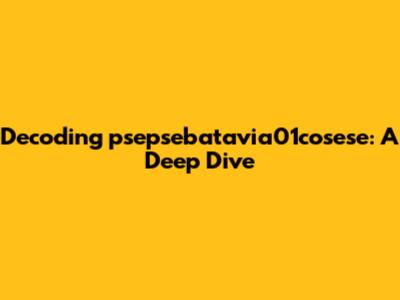 Decoding psepsebatavia01cosese: A Deep Dive