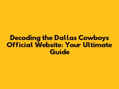 Decoding the Dallas Cowboys' Official Website: Your Ultimate Guide