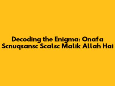 Decoding the Enigma: 'Onafa Scnuqsansc Scalsc Malik Allah Hai'