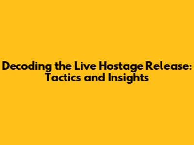 Decoding the Live Hostage Release: Tactics and Insights