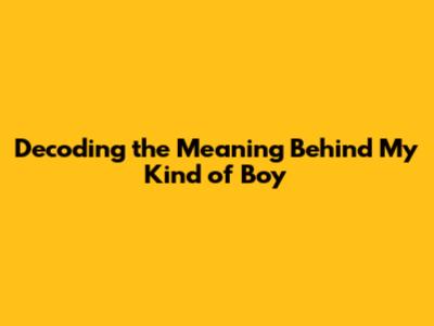 Decoding the Meaning Behind 'My Kind of Boy'