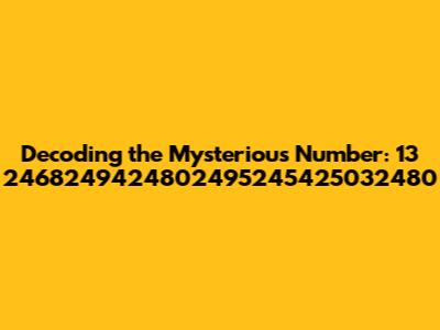 Decoding the Mysterious Number: 13 2468249424802495245425032480