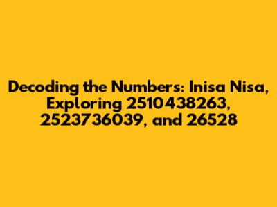 Decoding the Numbers: Inisa Nisa, Exploring 2510438263, 2523736039, and 26528