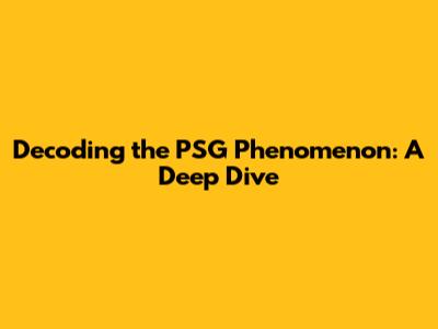 Decoding the PSG Phenomenon: A Deep Dive