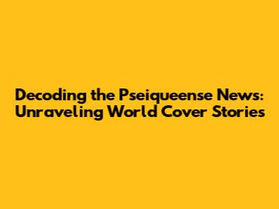 Decoding the Pseiqueense News: Unraveling World Cover Stories