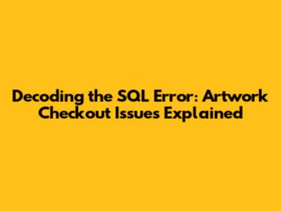 Decoding the SQL Error: Artwork Checkout Issues Explained
