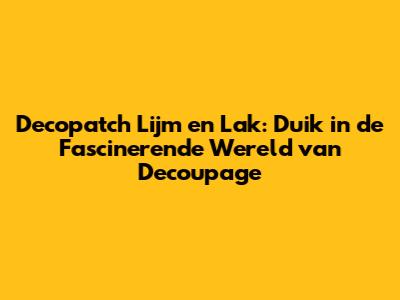 Decopatch Lijm en Lak: Duik in de Fascinerende Wereld van Decoupage