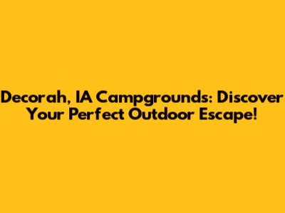Decorah, IA Campgrounds: Discover Your Perfect Outdoor Escape!
