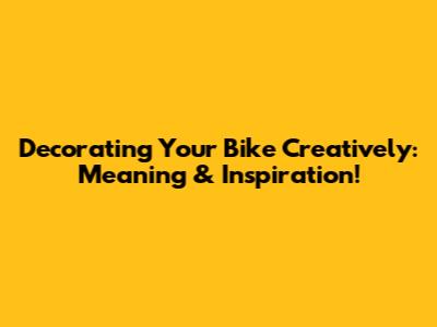 Decorating Your Bike Creatively: Meaning & Inspiration!