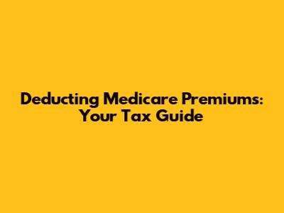 Deducting Medicare Premiums: Your Tax Guide