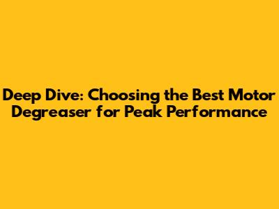 Deep Dive: Choosing the Best Motor Degreaser for Peak Performance