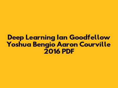 Deep Learning Ian Goodfellow Yoshua Bengio Aaron Courville 2016 PDF