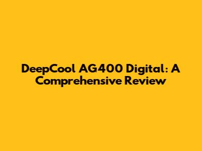 DeepCool AG400 Digital: A Comprehensive Review