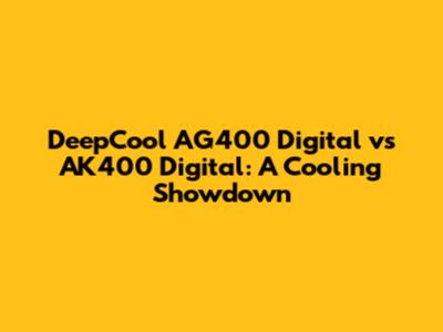 DeepCool AG400 Digital vs AK400 Digital: A Cooling Showdown