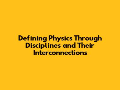 Defining Physics Through Disciplines and Their Interconnections