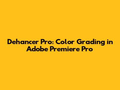 Dehancer Pro: Color Grading in Adobe Premiere Pro