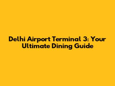 Delhi Airport Terminal 3: Your Ultimate Dining Guide