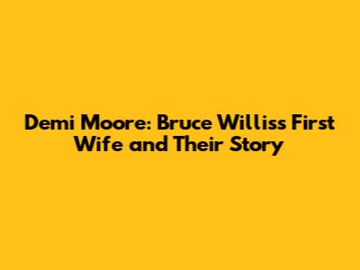 Demi Moore: Bruce Willis's First Wife and Their Story