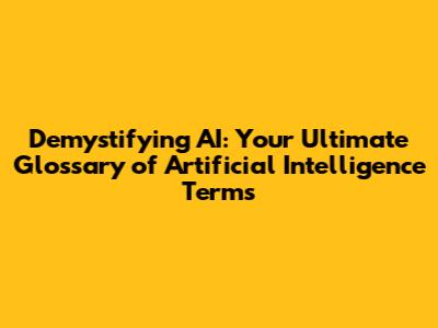 Demystifying AI: Your Ultimate Glossary of Artificial Intelligence Terms