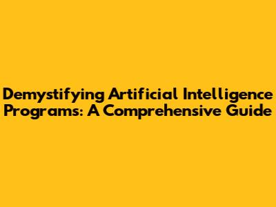 Demystifying Artificial Intelligence Programs: A Comprehensive Guide