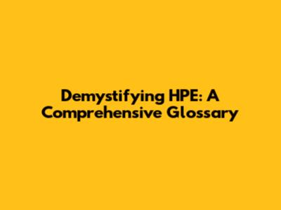 Demystifying HPE: A Comprehensive Glossary