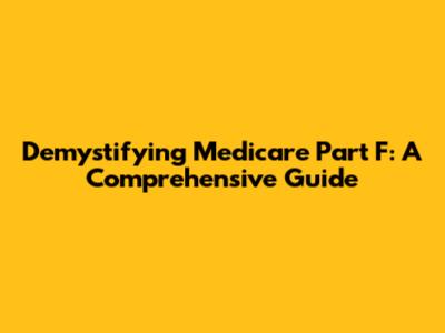 Demystifying Medicare Part F: A Comprehensive Guide